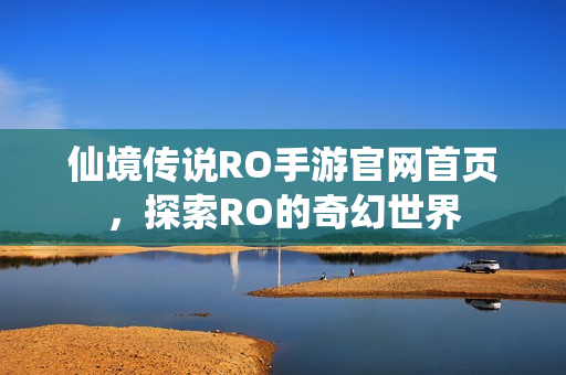 仙境传说RO手游官网首页，探索RO的奇幻世界
