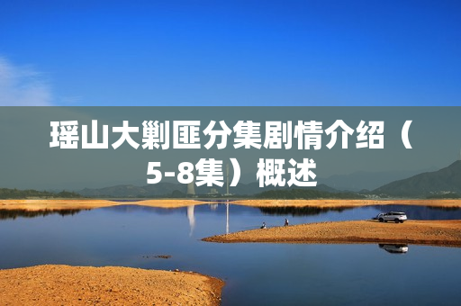 瑶山大剿匪分集剧情介绍（5-8集）概述