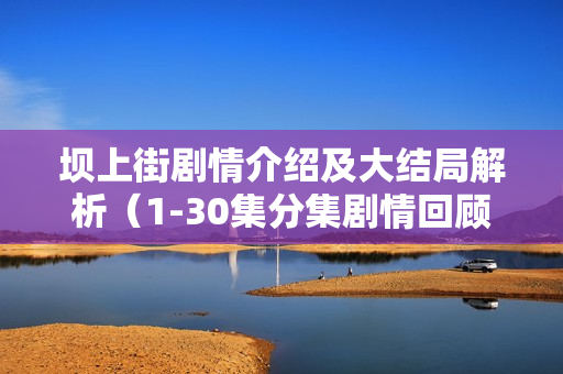 坝上街剧情介绍及大结局解析（1-30集分集剧情回顾）