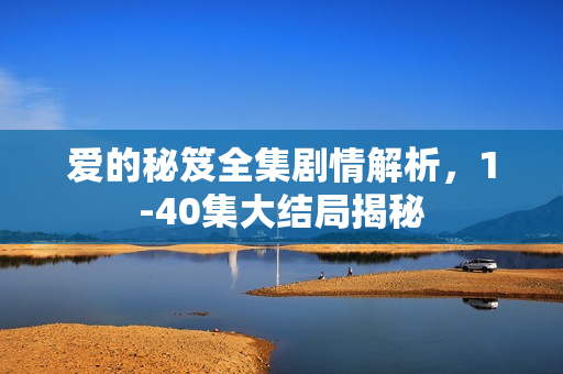 爱的秘笈全集剧情解析，1-40集大结局揭秘