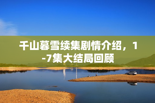千山暮雪续集剧情介绍，1-7集大结局回顾