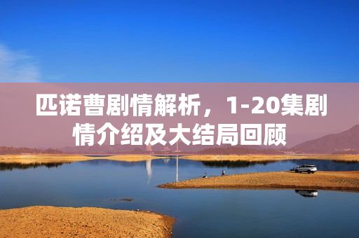 匹诺曹剧情解析，1-20集剧情介绍及大结局回顾