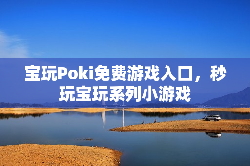 宝玩Poki免费游戏入口，秒玩宝玩系列小游戏