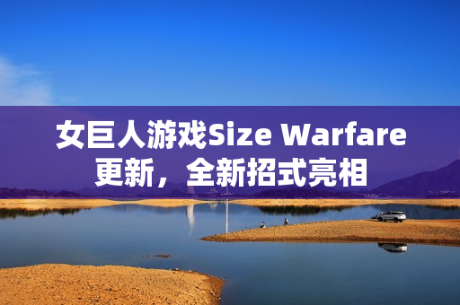 女巨人游戏Size Warfare更新，全新招式亮相