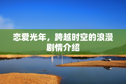 恋爱光年，跨越时空的浪漫剧情介绍