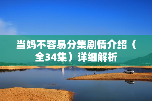 当妈不容易分集剧情介绍（全34集）详细解析