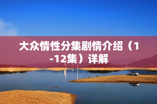 大众情性分集剧情介绍（1-12集）详解