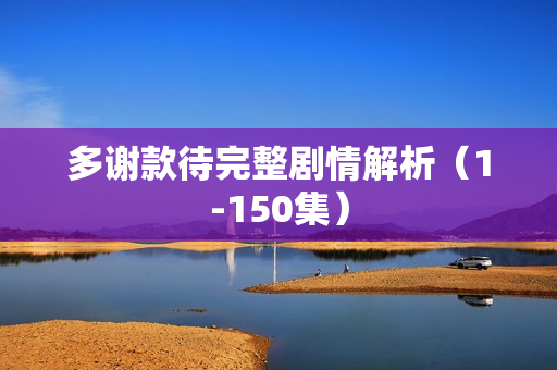 多谢款待完整剧情解析（1-150集）