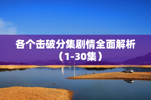 各个击破分集剧情全面解析（1-30集）
