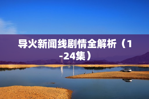 导火新闻线剧情全解析（1-24集）