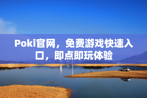 Poki官网，免费游戏快速入口，即点即玩体验