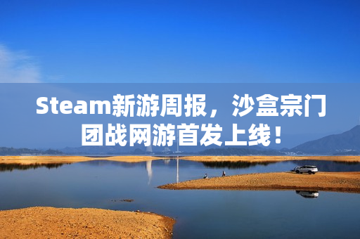 Steam新游周报，沙盒宗门团战网游首发上线！
