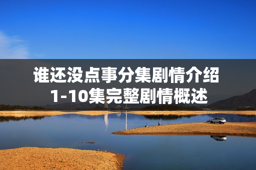 谁还没点事分集剧情介绍 1-10集完整剧情概述
