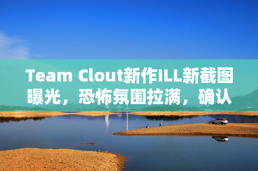 Team Clout新作ILL新截图曝光,恐怖氛围拉满,确认今年PC及主机平台发售 Team Clout新作ILL新截图曝光,恐怖氛围拉满,确认今年PC及主机平台发售