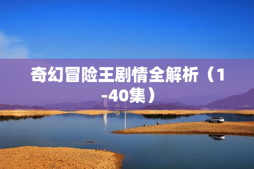 奇幻冒险王剧情全解析（1-40集）