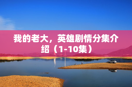 我的老大，英雄剧情分集介绍（1-10集）