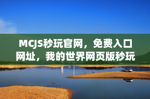 MCJS秒玩官网,免费入口网址,我的世界网页版秒玩体验 MCJS秒玩官网,免费入口网址,我的世界网页版秒玩体验