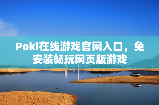Poki在线游戏官网入口，免安装畅玩网页版游戏