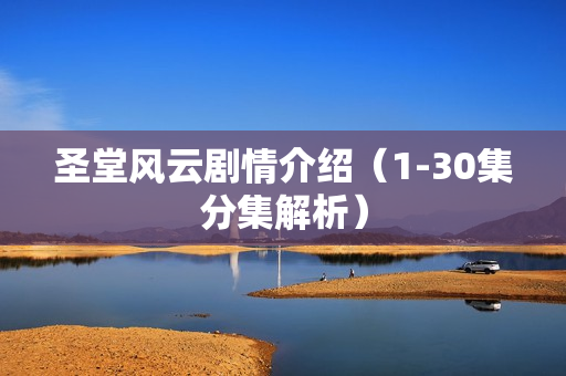 圣堂风云剧情介绍（1-30集分集解析）