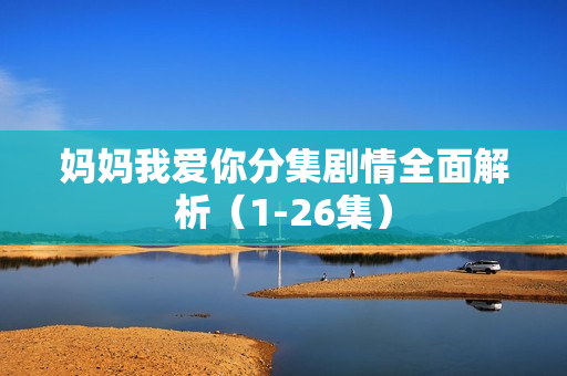 妈妈我爱你分集剧情全面解析（1-26集）