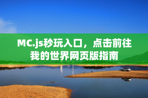 MC.js秒玩入口，点击前往我的世界网页版指南