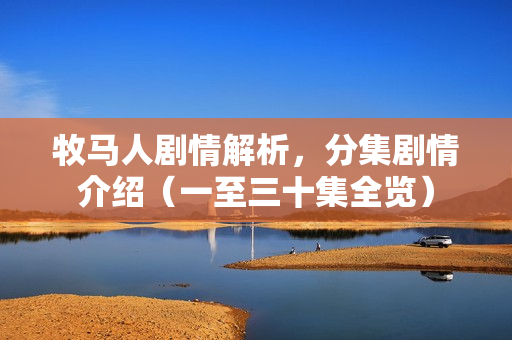 牧马人剧情解析，分集剧情介绍（一至三十集全览）