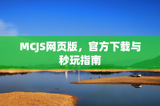MCJS网页版，官方下载与秒玩指南