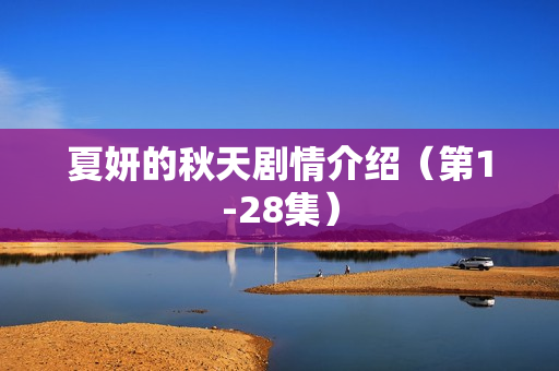 夏妍的秋天剧情介绍(第1-28集) 夏妍的秋天剧情介绍(第1-28集)