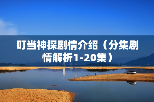 叮当神探剧情介绍（分集剧情解析1-20集）