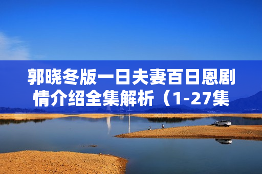 郭晓冬版一日夫妻百日恩剧情介绍全集解析（1-27集）
