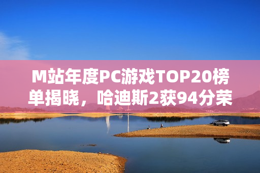 M站年度PC游戏TOP20榜单揭晓，哈迪斯2获94分荣登榜首！
