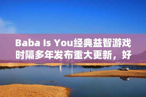 Baba Is You经典益智游戏时隔多年发布重大更新，好评不断！