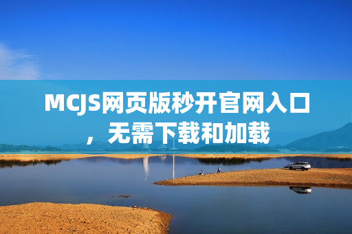 MCJS网页版秒开官网入口，无需下载和加载