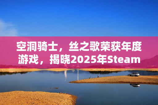 空洞骑士，丝之歌荣获年度游戏，揭晓2025年Steam大奖名单！
