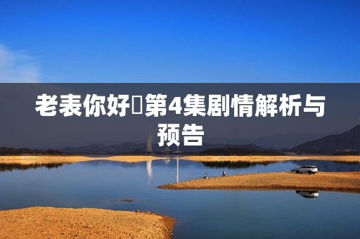 老表你好嘢第4集剧情解析与预告