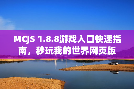 MCJS 1.8.8游戏入口快速指南，秒玩我的世界网页版