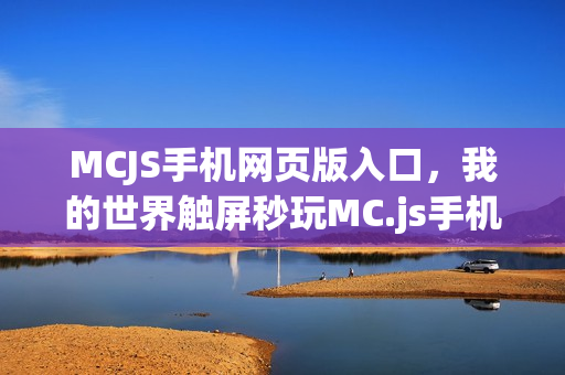 MCJS手机网页版入口，我的世界触屏秒玩MC.js手机入口地址
