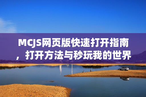 MCJS网页版快速打开指南，打开方法与秒玩我的世界步骤