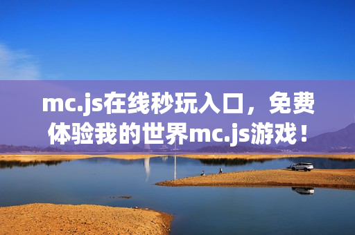 mc.js在线秒玩入口,免费体验我的世界mc.js游戏! mc.js在线秒玩入口,免费体验我的世界mc.js游戏!