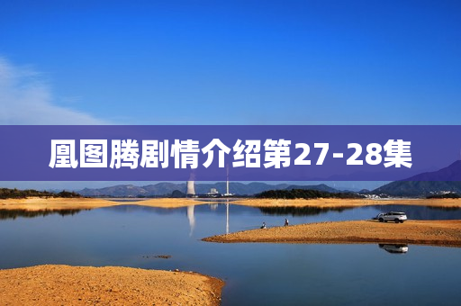 凰图腾剧情介绍第27-28集