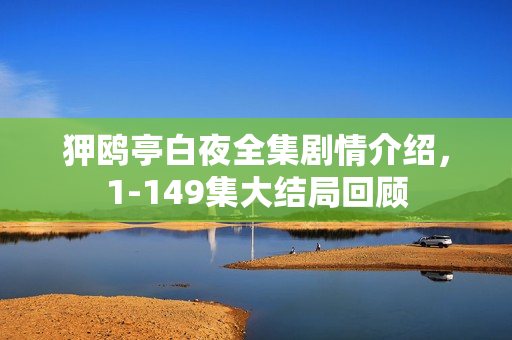 狎鸥亭白夜全集剧情介绍，1-149集大结局回顾