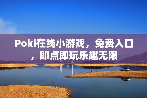 Poki在线小游戏，免费入口，即点即玩乐趣无限