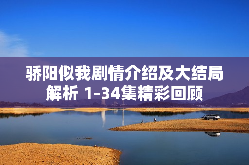 骄阳似我剧情介绍及大结局解析 1-34集精彩回顾