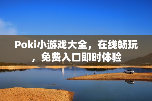 Poki小游戏大全，在线畅玩，免费入口即时体验