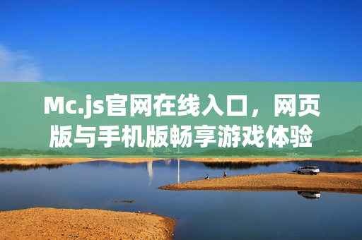 Mc.js官网在线入口，网页版与手机版畅享游戏体验