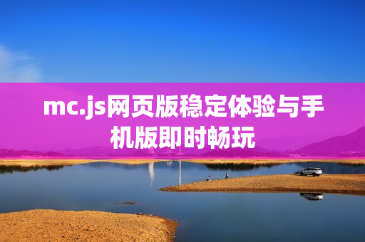 mc.js网页版稳定体验与手机版即时畅玩