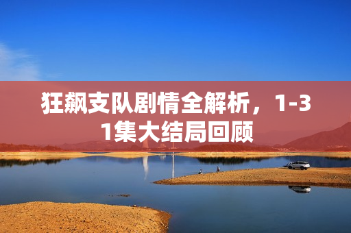 狂飙支队剧情全解析，1-31集大结局回顾