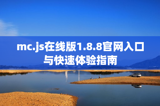 mc.js在线版1.8.8官网入口与快速体验指南 mc.js在线版1.8.8官网入口与快速体验指南