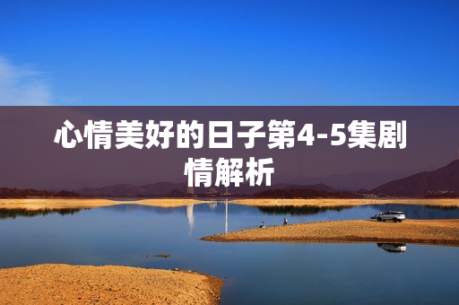 心情美好的日子第4-5集剧情解析
