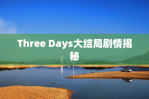 Three Days大结局剧情揭秘